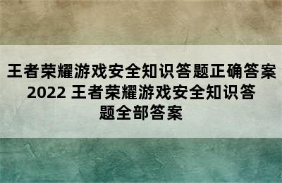 王者荣耀游戏安全知识答题正确答案2022 王者荣耀游戏安全知识答题全部答案